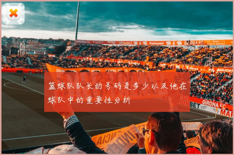 篮球队队长的号码是多少以及他在球队中的重要性分析